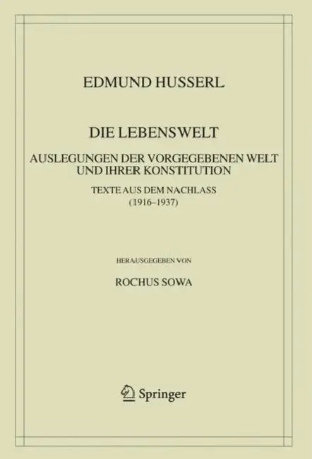 Die Lebenswelt: Auslegungen Der Vorgegebenen Welt Und Ihrer Konstitution. by Edmund Husserl, Rochus Sowa