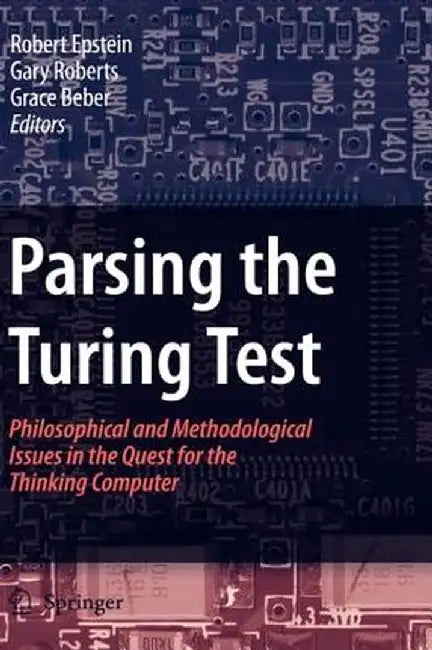 Parsing the Turing Test: Philosophical and Methodological Issues in the Quest for the Thinking Computer by Robert Epstein