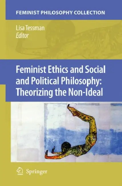 Feminist Ethics and Social and Political Philosophy: Theorizing the Non-Ideal by Lisa Tessman