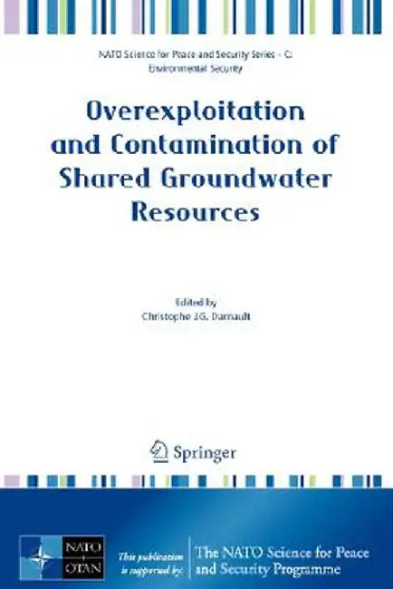 Overexploitation And Contamination Of Shared Groundwater Resources: Management, (Bio)Technological, and Political Approaches to Avoid Conflicts by Christophe J.G. Darnault