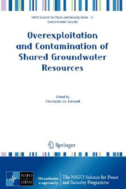 Overexploitation And Contamination Of Shared Groundwater Resources: Management, (Bio)Technological, and Political Approaches to Avoid Conflicts by Christophe J.G. Darnault
