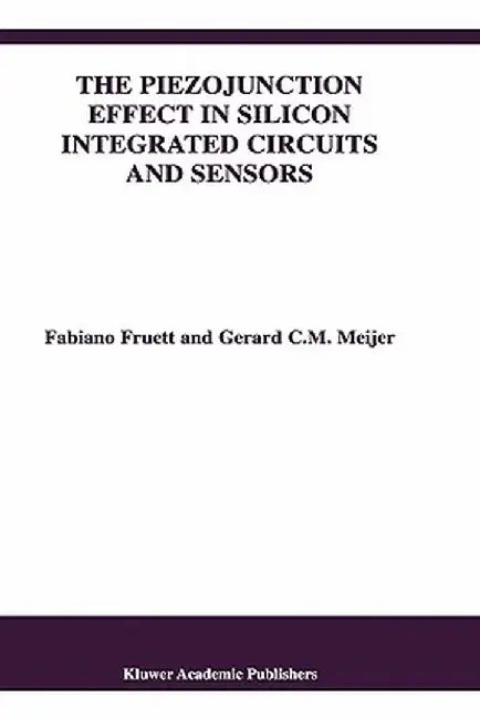 The Piezojunction Effect in Silicon Integrated Circuits and Sensors by Fabiano Fruett