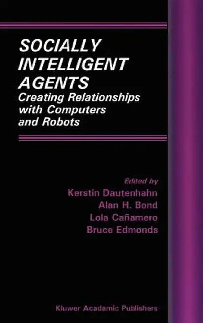 Socially Intelligent Agents: Creating Relationships with Computers and Robots by Kerstin Dautenhahn