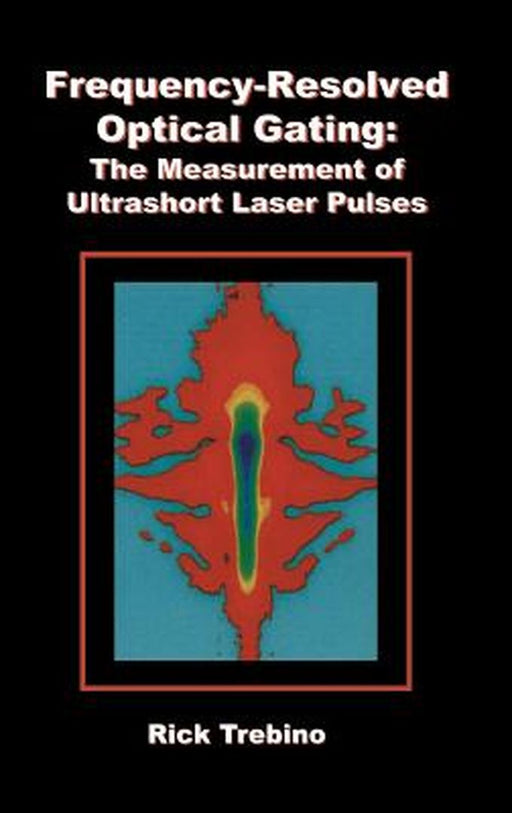 Frequency-Resolved Optical Gating: The Measurement of Ultrashort Laser Pulses by Rick Trebino