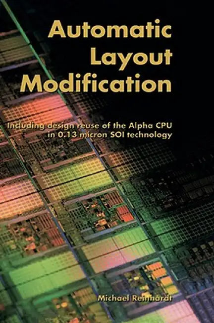 Automatic Layout Modification: Including Design Reuse of the Alpha CPU in 0.13 Micron Soi Technology by Michael Reinhardt