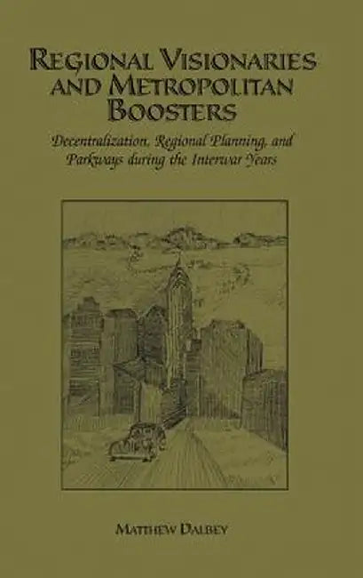 Regional Visionaries and Metropolitan Boosters: Decentralization, Regional Planning, and Parkways During the Interwar Years by Matthew Dalbey
