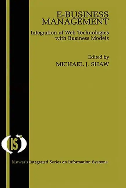 E-Business Management: Integration of Web Technologies with Business Models by Michael J. Shaw