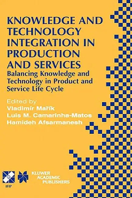 Knowledge and Technology Integration in Production and Services: Balancing Knowledge and Technology in Product and Service Life Cycle by Vladimír Marík