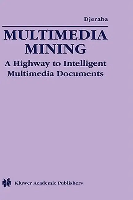 Multimedia Mining: A Highway to Intelligent Multimedia Documents by Chabane Djeraba