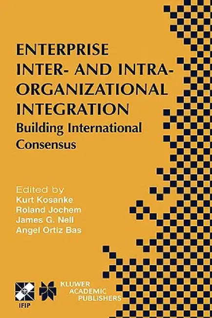 Enterprise Inter- And Intra-Organizational Integration: Building International Consensus by Kurt Kosanke