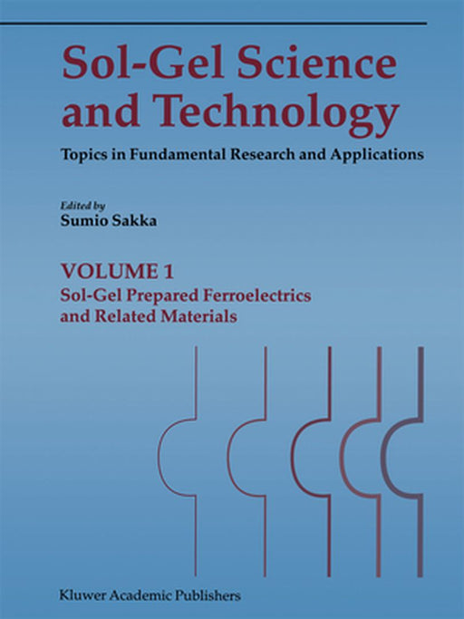 Sol-Gel Science and Technology: Topics in Fundamental Research and Applications (4 Volume Set) by Sumio Sakka