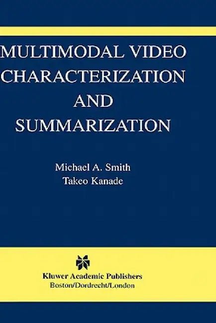 Multimodal Video Characterization and Summarization by Michael A. Smith