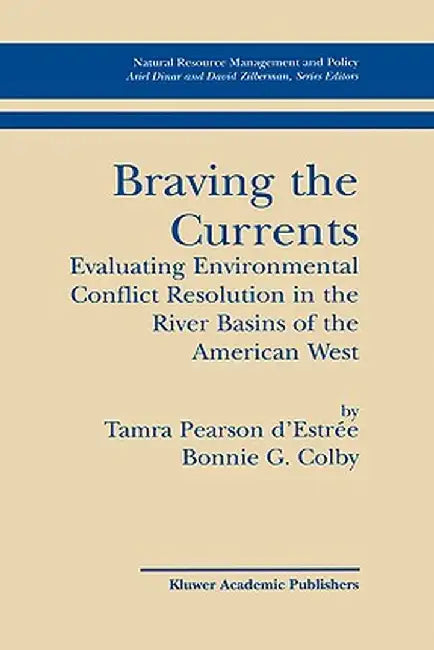 Braving the Currents: Evaluating Environmental Conflict Resolution in the River Basins of the American West by Tamra Pearson D'Estree