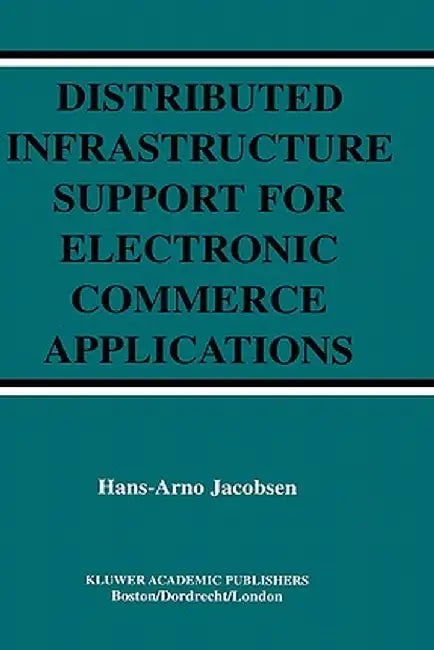 Distributed Infrastructure Support for Electronic Commerce Applications by Hans-Arno Jacobsen