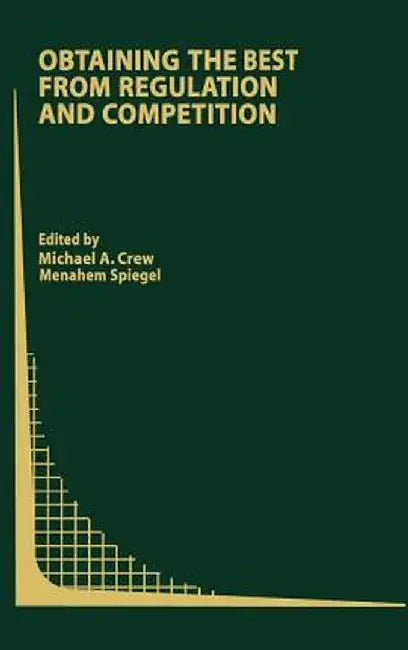 Obtaining the Best from Regulation and Competition by Michael A. Crew