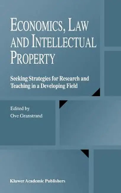 Economics, Law and Intellectual Property: Seeking Strategies for Research and Teaching in a Developing Field by Ove Granstrand