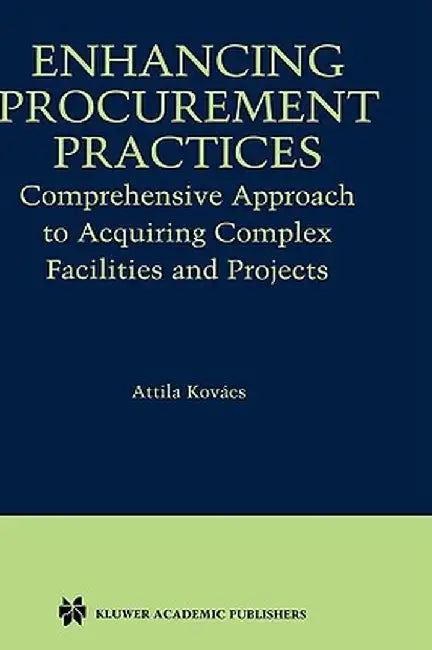 Enhancing Procurement Practices: Comprehensive Approach to Acquiring Complex Facilities and Projects by Attila Kovács