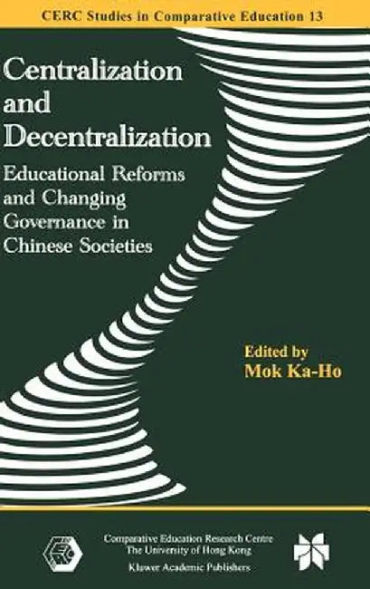 Centralization and Decentralization: Educational Reforms and Changing Governance in Chinese Societies by Ka-Ho Mok