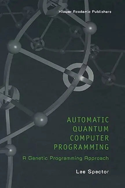 Automatic Quantum Computer Programming: A Genetic Programming Approach by Lee Spector