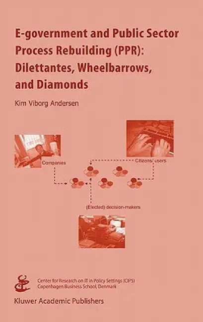 E-Government and Public Sector Process Rebuilding: Dilettantes, Wheel Barrows, and Diamonds by Kim Viborg Andersen