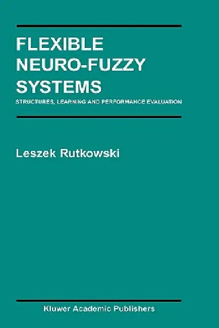 Flexible Neuro-Fuzzy Systems: Structures, Learning and Performance Evaluation by Leszek Rutkowski