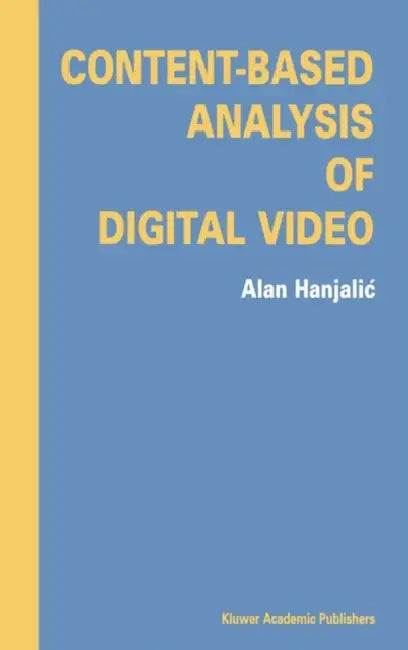 Content-Based Analysis of Digital Video by Alan Hanjalic