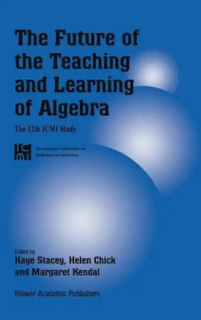 The Future of the Teaching and Learning of Algebra: The 12th ICMI Study by Kaye Stacey