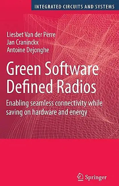 Green Software Defined Radios: Enabling Seamless Connectivity While Saving on Hardware and Energy by Liesbet Van Der Perre
