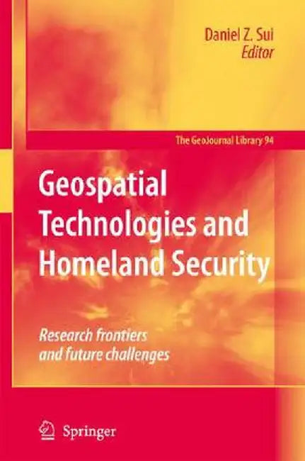 Geospatial Technologies And Homeland Security: Research Frontiers and Future Challenges by Daniel Z. Sui