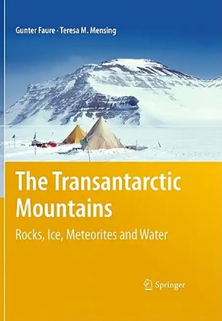 The Transantarctic Mountains: Rocks, Ice, Meteorites and Water by Gunter Faure