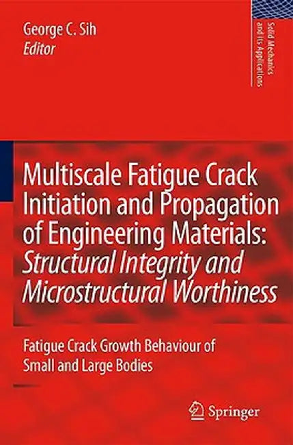 Multiscale Fatigue Crack Initiation And Propagation Of Engineering Materials: Structural Integrity and Microstructural Worthiness by George C. Sih