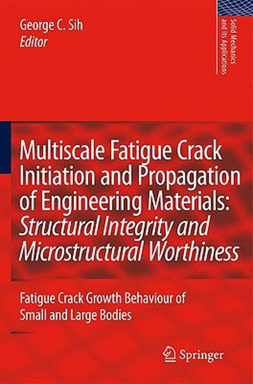 Multiscale Fatigue Crack Initiation And Propagation Of Engineering Materials: Structural Integrity and Microstructural Worthiness by George C. Sih