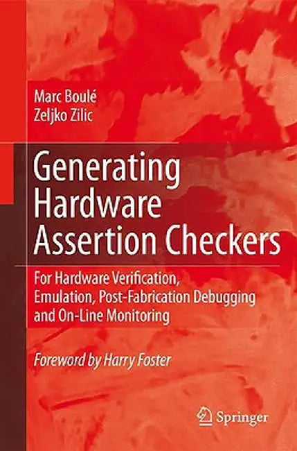 Generating Hardware Assertion Checkers: For Hardware Verification, Emulation, Post-Fabrication Debugging and On-Line Monitoring by Marc Boulé