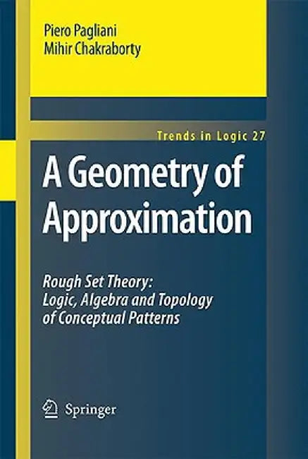 A Geometry of Approximation: Rough Set Theory: Logic, Algebra and Topology of Conceptual Patterns by Piero Pagliani