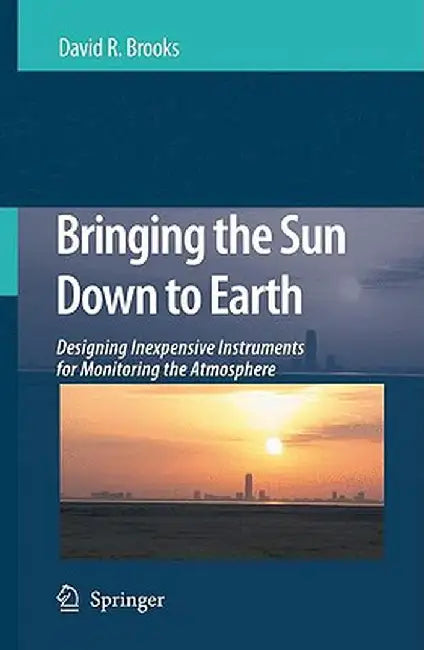 Bringing the Sun Down to Earth: Designing Inexpensive Instruments for Monitoring the Atmosphere by David R. Brooks