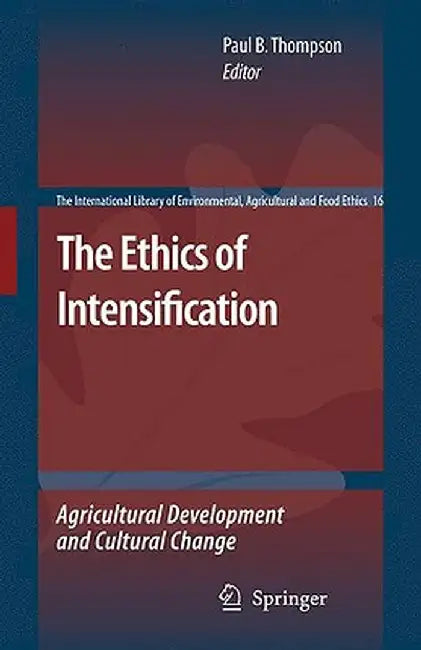 The Ethics Of Intensification: Agricultural Development and Cultural Change by Paul B. Thompson