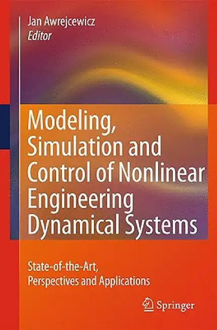 Modeling, Simulation and Control of Nonlinear Engineering Dynamical Systems: State-Of-The-Art, Perspectives and Applications by Jan Awrejcewicz