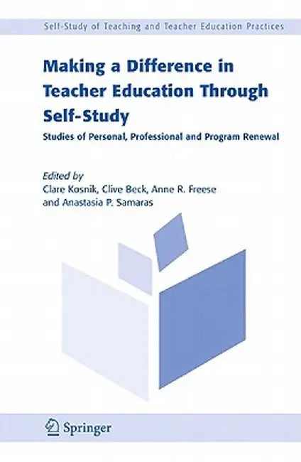 Making a Difference in Teacher Education Through Self-Study: Studies of Personal, Professional and Program Renewal by Clare Kosnik