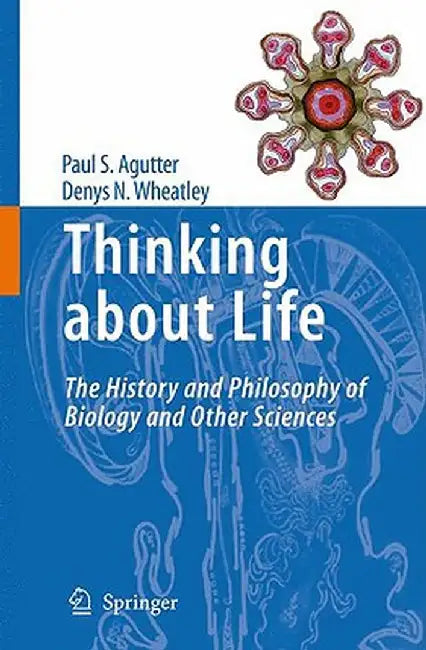 Thinking about Life: The History and Philosophy of Biology and Other Sciences by Paul S. Agutter