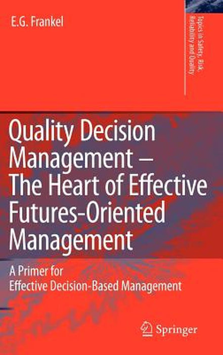 Quality Decision Management The Heart Of Effective Futuresoriented Management: A Primer for Effective Decision based Management by E.G. Frankel