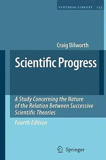 Scientific Progress: A Study Concerning the Nature of the Relation Between Successive Scientific Theories by Craig Dilworth