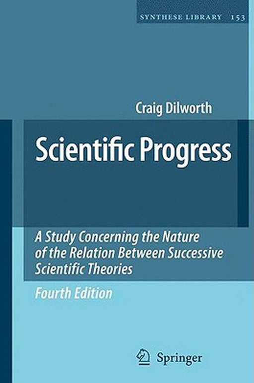 Scientific Progress: A Study Concerning the Nature of the Relation Between Successive Scientific Theories by Craig Dilworth