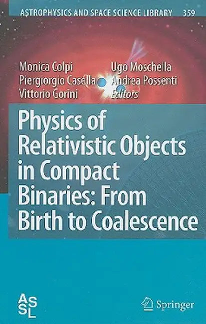 Physics of Relativistic Objects in Compact Binaries: From Birth to Coalescence by Monica Colpi