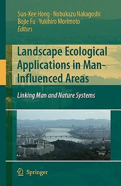 Landscape Ecological Applications in Man-Influenced Areas: Linking Man and Nature Systems by Sun-Kee Hong