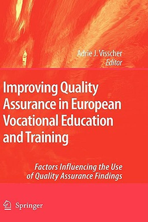 Improving Quality Assurance In European Vocational Education And Training: Factors Influencing the Use of Quality Assurance Findings by Adrie J. Visscher