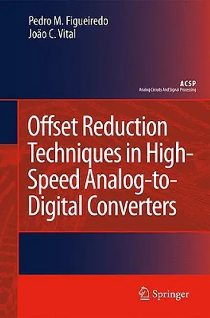 Offset Reduction Techniques in High-Speed Analog-To-Digital Converters: Analysis, Design and Tradeoffs by Pedro M. Figueiredo