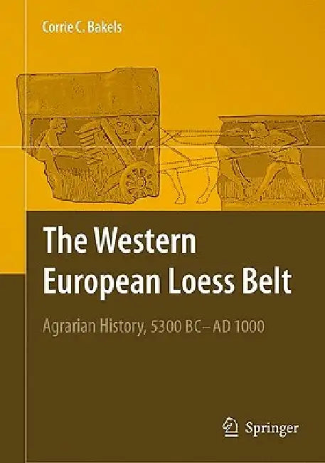 The Western European Loess Belt: Agrarian History, 5300 BC - AD 1000 by Corrie C. Bakels