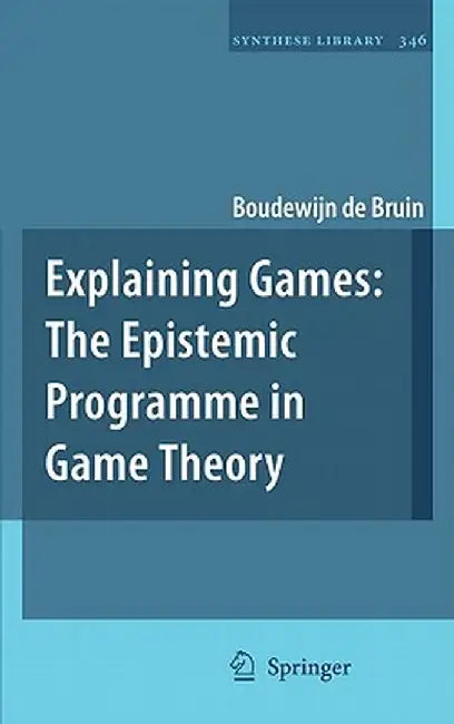 Explaining Games: The Epistemic Programme in Game Theory by Boudewijn de Bruin