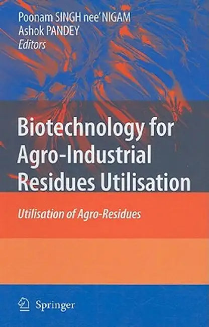 Biotechnology For Agro Industrial Residues Utilisation: Utilisation of Agro-Residues by Poonam Singh Nigam, Ashok Pandey