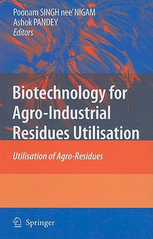 Biotechnology For Agro Industrial Residues Utilisation: Utilisation of Agro-Residues by Poonam Singh Nigam, Ashok Pandey